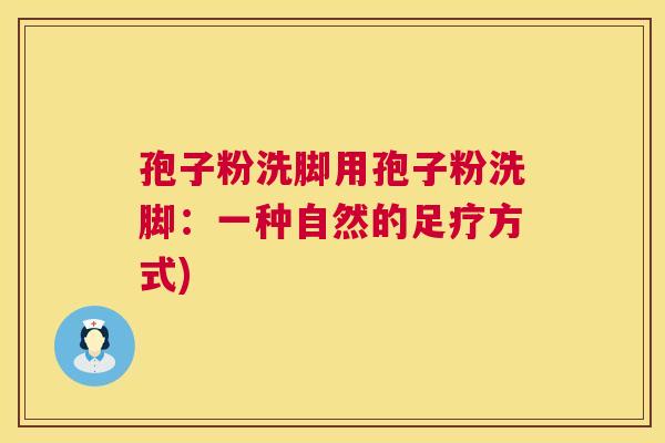孢子粉洗脚用孢子粉洗脚：一种自然的足疗方式)  第1张