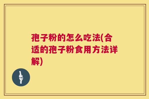 孢子粉的怎么吃法(合适的孢子粉食用方法详解)  第1张