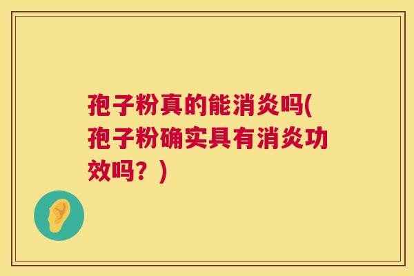 孢子粉真的能消炎吗(孢子粉确实具有消炎功效吗？)  第1张