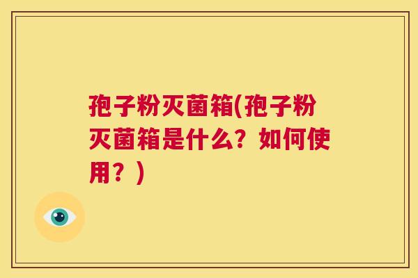 孢子粉灭菌箱(孢子粉灭菌箱是什么？如何使用？)  第1张