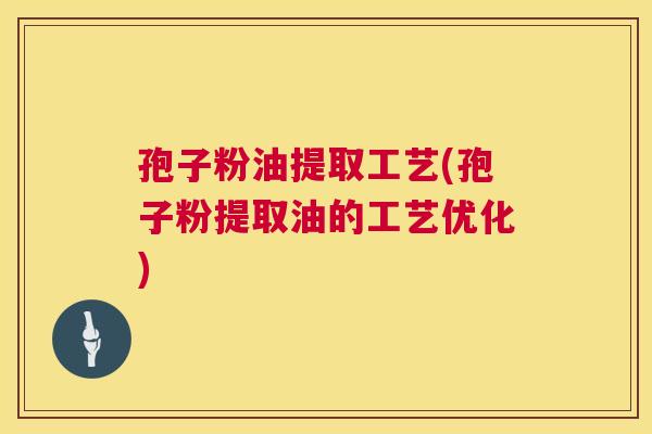 孢子粉油提取工艺(孢子粉提取油的工艺优化)  第1张