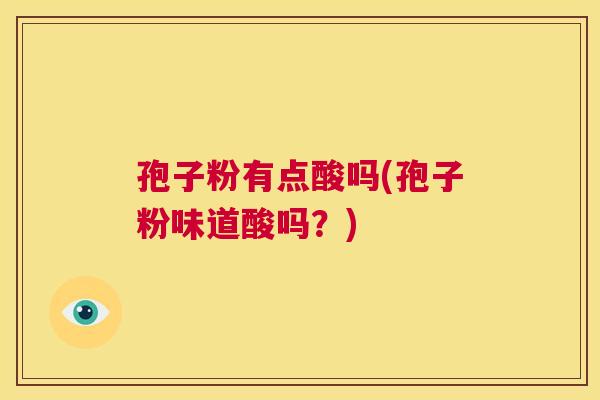 孢子粉有点酸吗(孢子粉味道酸吗？)  第1张