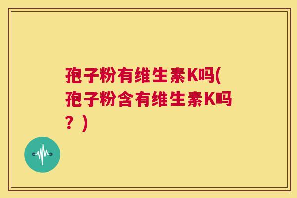 孢子粉有维生素K吗(孢子粉含有维生素K吗？)  第1张