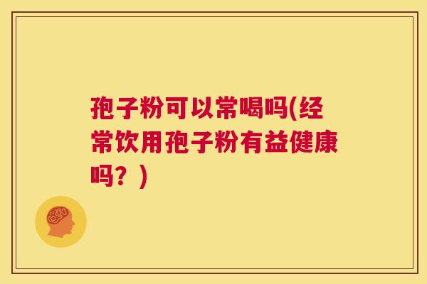 孢子粉可以常喝吗(经常饮用孢子粉有益健康吗？)  第1张