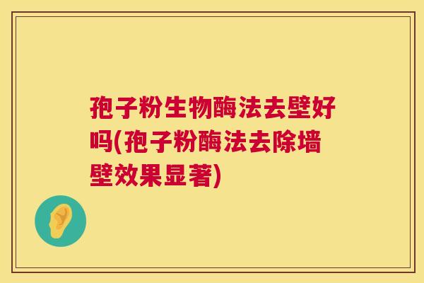 孢子粉生物酶法去壁好吗(孢子粉酶法去除墙壁效果显著)  第1张