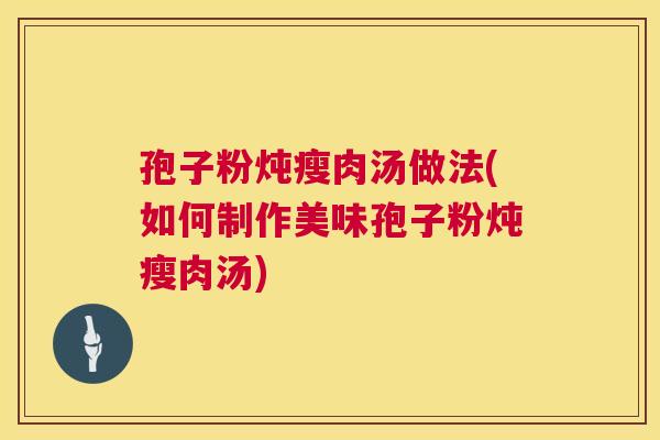 孢子粉炖瘦肉汤做法(如何制作美味孢子粉炖瘦肉汤)  第1张