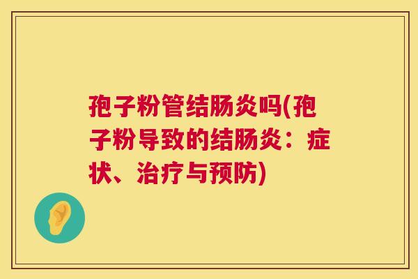 孢子粉管结肠炎吗(孢子粉导致的结肠炎：症状、治疗与预防)  第1张