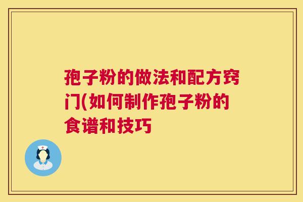 孢子粉的做法和配方窍门(如何制作孢子粉的食谱和技巧  第1张