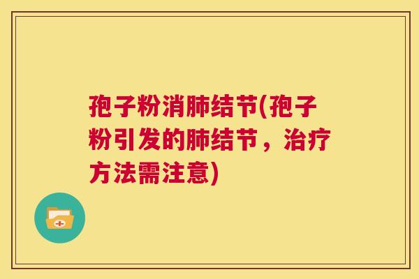 孢子粉消肺结节(孢子粉引发的肺结节，治疗方法需注意)  第1张