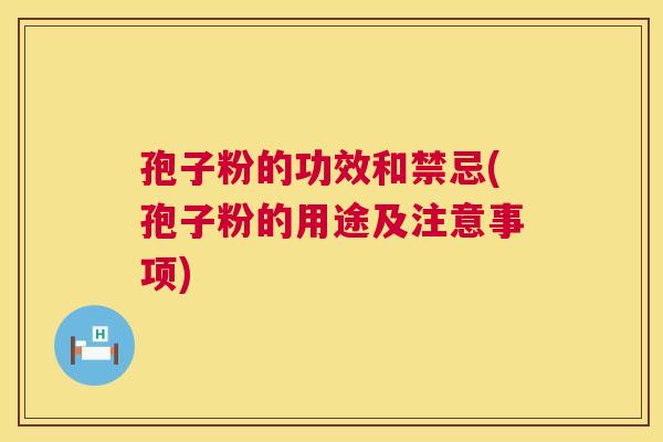 孢子粉的功效和禁忌(孢子粉的用途及注意事项)  第1张