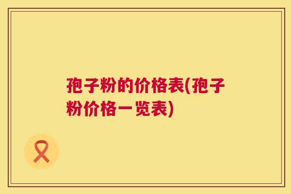 孢子粉的价格表(孢子粉价格一览表)  第1张