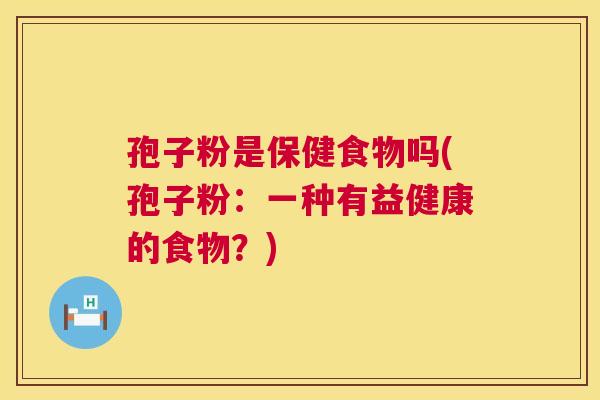 孢子粉是保健食物吗(孢子粉：一种有益健康的食物？)  第1张