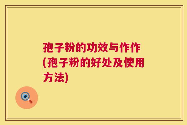 孢子粉的功效与作作 (孢子粉的好处及使用方法)  第1张