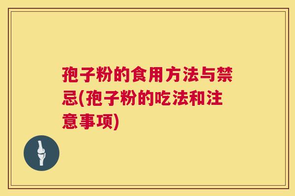 孢子粉的食用方法与禁忌(孢子粉的吃法和注意事项)  第1张