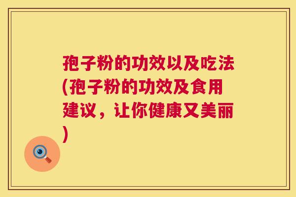 孢子粉的功效以及吃法(孢子粉的功效及食用建议，让你健康又美丽)  第1张