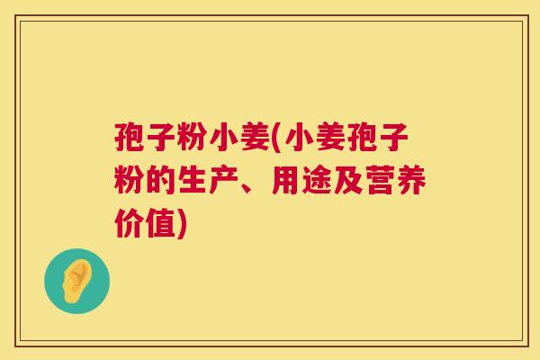 孢子粉小姜(小姜孢子粉的生产、用途及营养价值)  第1张