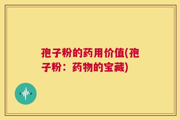 孢子粉的药用价值(孢子粉：药物的宝藏)  第1张