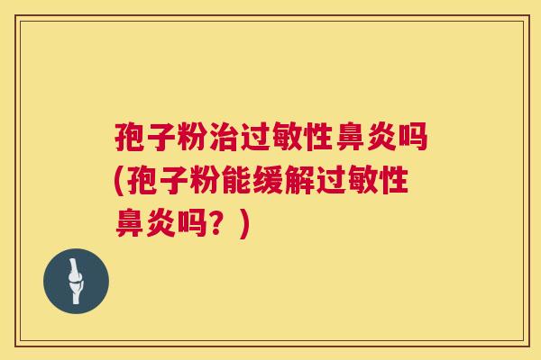 孢子粉治过敏性鼻炎吗(孢子粉能缓解过敏性鼻炎吗？)  第1张