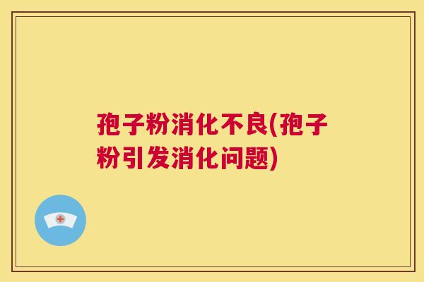 孢子粉消化不良(孢子粉引发消化问题)  第1张