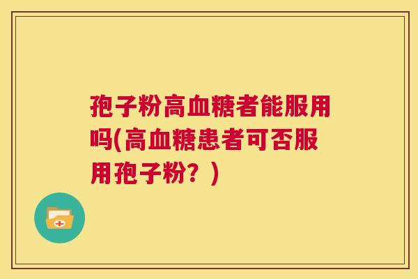 孢子粉高血糖者能服用吗(高血糖患者可否服用孢子粉？)  第1张