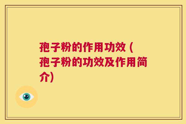 孢子粉的作用功效 (孢子粉的功效及作用简介)  第1张
