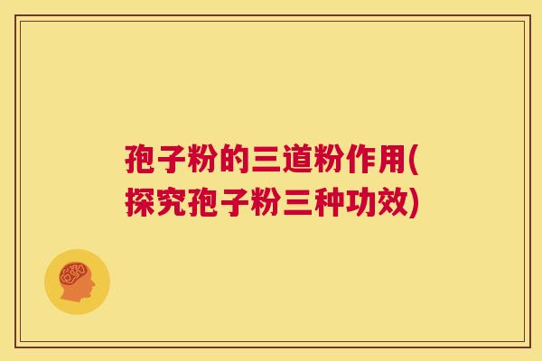 孢子粉的三道粉作用(探究孢子粉三种功效)  第1张