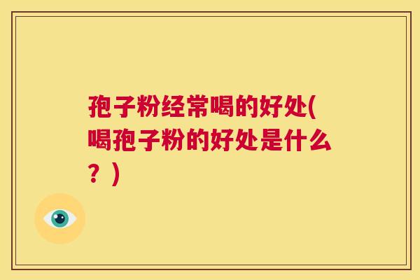 孢子粉经常喝的好处(喝孢子粉的好处是什么？)  第1张