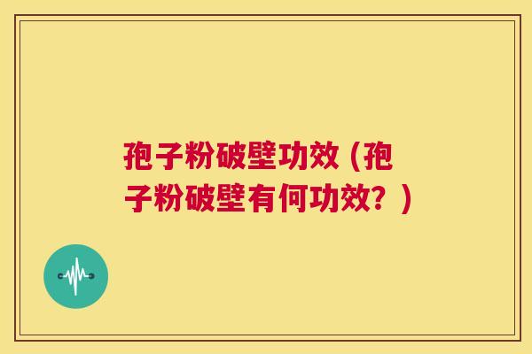 孢子粉破壁功效 (孢子粉破壁有何功效？)  第1张