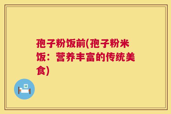 孢子粉饭前(孢子粉米饭：营养丰富的传统美食)  第1张