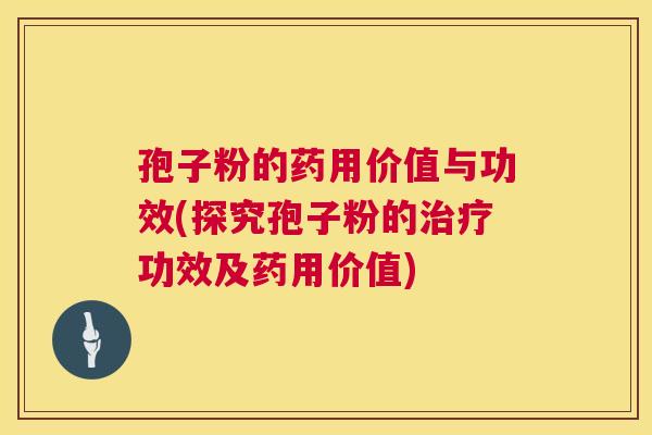 孢子粉的药用价值与功效(探究孢子粉的治疗功效及药用价值)  第1张