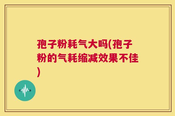 孢子粉耗气大吗(孢子粉的气耗缩减效果不佳)  第1张