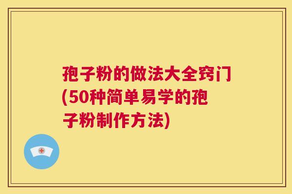 孢子粉的做法大全窍门(50种简单易学的孢子粉制作方法)  第1张