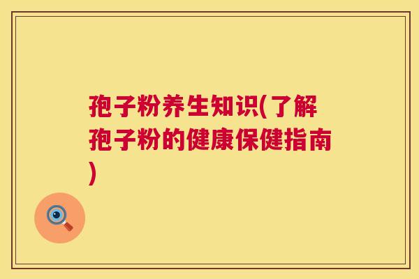 孢子粉养生知识(了解孢子粉的健康保健指南)  第1张