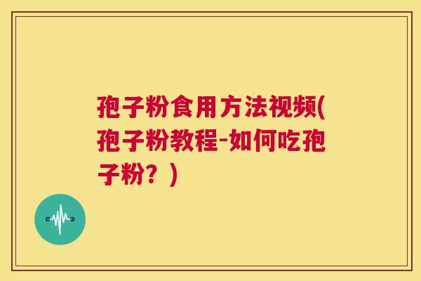 孢子粉食用方法视频(孢子粉教程-如何吃孢子粉？)  第1张