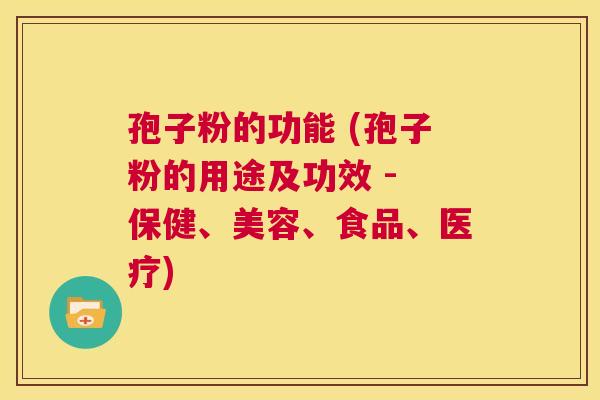 孢子粉的功能 (孢子粉的用途及功效 - 保健、美容、食品、医疗)  第1张