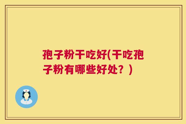 孢子粉干吃好(干吃孢子粉有哪些好处？)  第1张