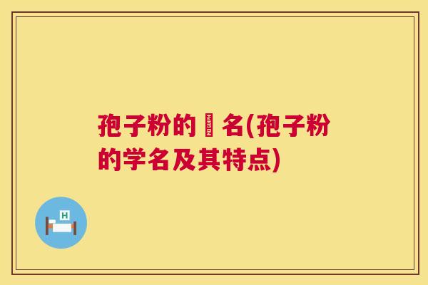 孢子粉的棑名(孢子粉的学名及其特点)  第1张