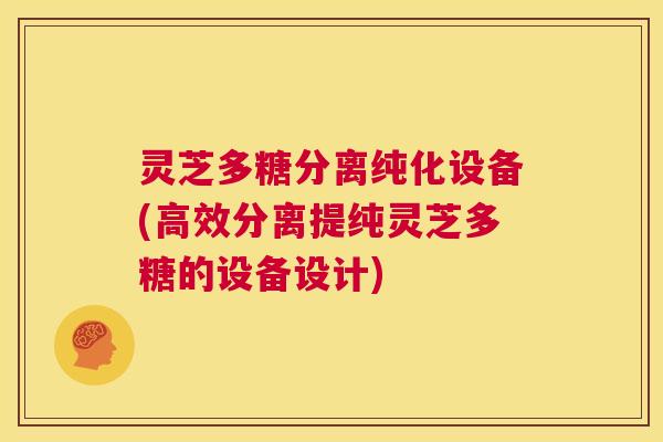 灵芝多糖分离纯化设备(高效分离提纯灵芝多糖的设备设计)  第1张