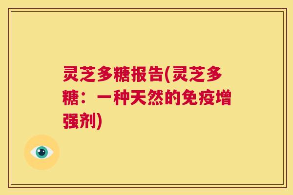 灵芝多糖报告(灵芝多糖：一种天然的免疫增强剂)  第1张