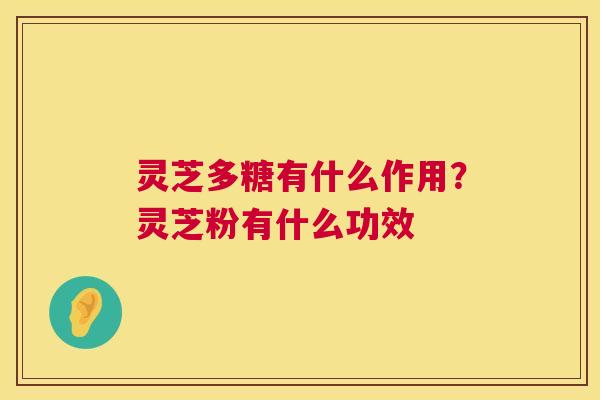 灵芝多糖有什么作用？灵芝粉有什么功效  第1张