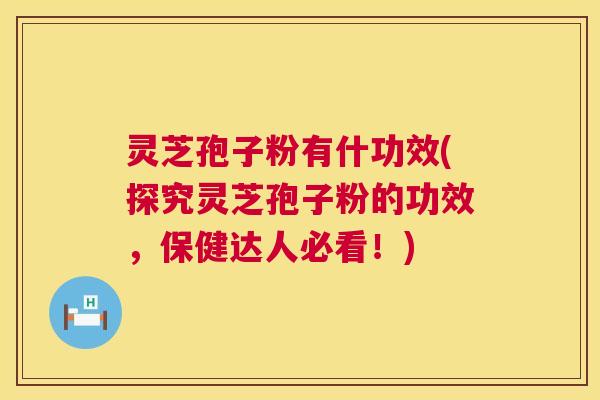 灵芝孢子粉有什功效(探究灵芝孢子粉的功效，保健达人必看！)  第1张