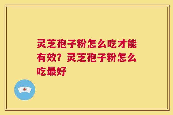灵芝孢子粉怎么吃才能有效？灵芝孢子粉怎么吃最好  第1张