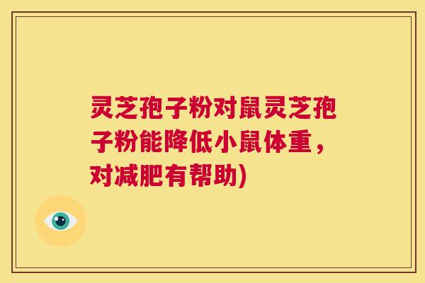 灵芝孢子粉对鼠灵芝孢子粉能降低小鼠体重，对减肥有帮助)  第1张