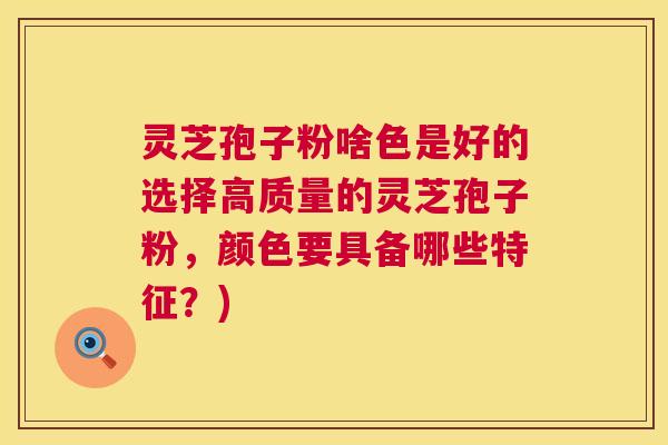 灵芝孢子粉啥色是好的选择高质量的灵芝孢子粉，颜色要具备哪些特征？)  第1张