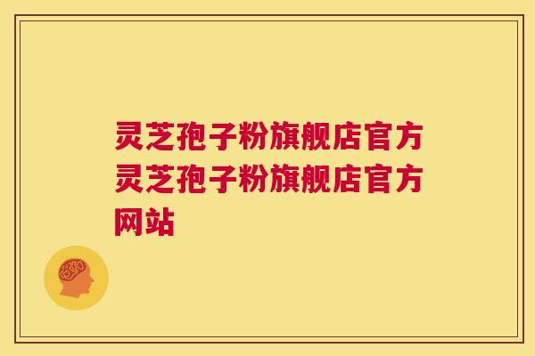 灵芝孢子粉旗舰店官方灵芝孢子粉旗舰店官方网站  第1张