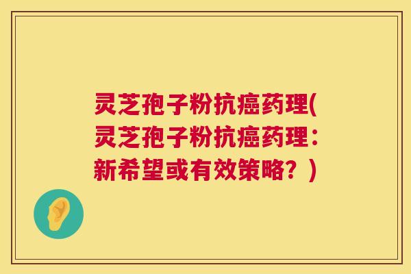 灵芝孢子粉抗癌药理(灵芝孢子粉抗癌药理：新希望或有效策略？)  第1张