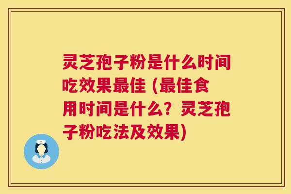 灵芝孢子粉是什么时间吃效果最佳 (最佳食用时间是什么？灵芝孢子粉吃法及效果)  第1张