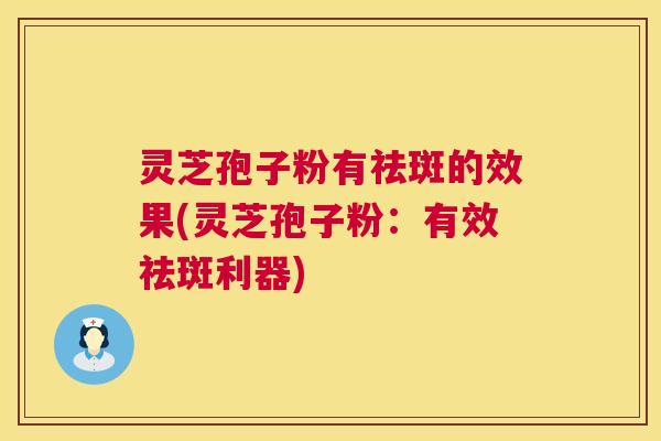 灵芝孢子粉有祛斑的效果(灵芝孢子粉：有效祛斑利器)  第1张
