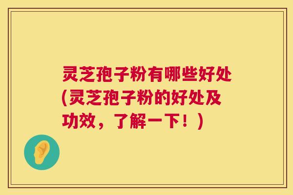 灵芝孢子粉有哪些好处(灵芝孢子粉的好处及功效，了解一下！)  第1张