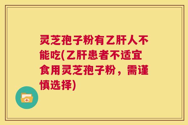 灵芝孢子粉有乙肝人不能吃(乙肝患者不适宜食用灵芝孢子粉，需谨慎选择)  第1张